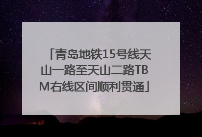 青岛地铁15号线天山一路至天山二路TBM右线区间顺利贯通