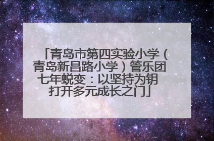 青岛市第四实验小学（青岛新昌路小学）管乐团七年蜕变：以坚持为钥 打开多元成长之门