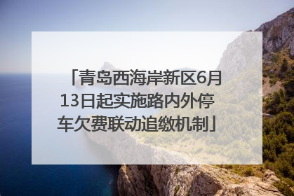青岛西海岸新区6月13日起实施路内外停车欠费联动追缴机制