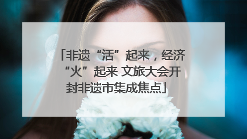 非遗“活”起来，经济“火”起来 文旅大会开封非遗市集成焦点
