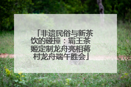 非遗民俗与新茶饮的碰撞：霸王茶姬定制龙舟亮相蒋村龙舟端午胜会