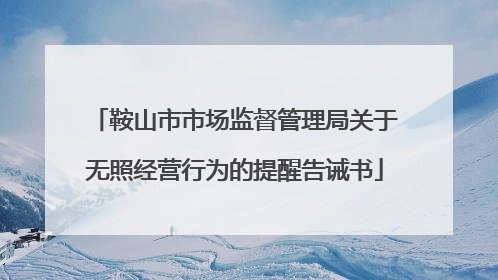 鞍山市市场监督管理局关于无照经营行为的提醒告诫书