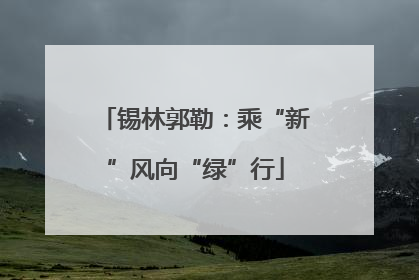 锡林郭勒：乘“新”风向“绿”行