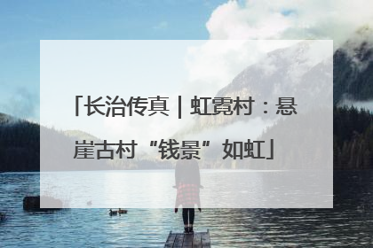 长治传真｜虹霓村：悬崖古村“钱景”如虹