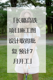 长赣高铁项目施工图设计取得批复 预计7月开工