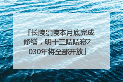 长陵景陵本月底完成修缮，明十三陵陵寝2030年将全部开放