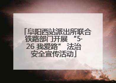 阜阳西站派出所联合铁路部门开展 “5·26 我爱路” 法治安全宣传活动
