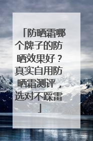 防晒霜哪个牌子的防晒效果好？真实自用防晒霜测评，选对不踩雷