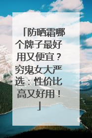 防晒霜哪个牌子最好用又便宜？穷鬼女大严选：性价比高又好用！