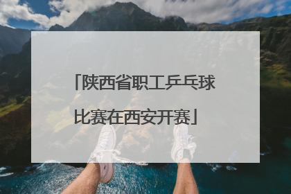 陕西省职工乒乓球比赛在西安开赛