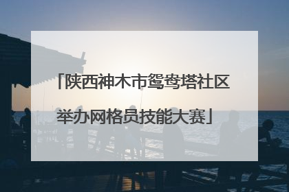 陕西神木市鸳鸯塔社区举办网格员技能大赛