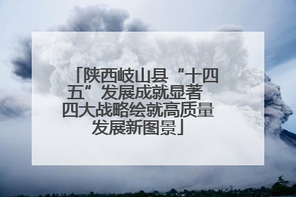 陕西岐山县“十四五”发展成就显著 四大战略绘就高质量发展新图景