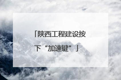 陕西工程建设按下“加速键”