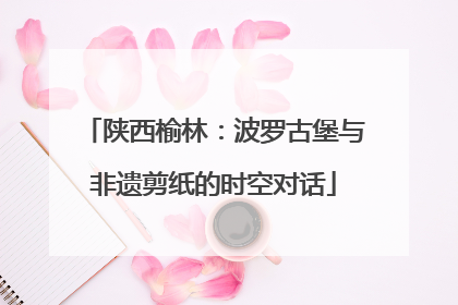 陕西榆林：波罗古堡与非遗剪纸的时空对话