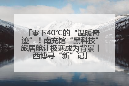 零下40℃的“温暖奇迹”！南充馆“黑科技”旅居舱让极寒成为背景丨西博寻“新”记