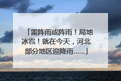 雷阵雨或阵雨！局地冰雹！就在今天，河北部分地区迎降雨……