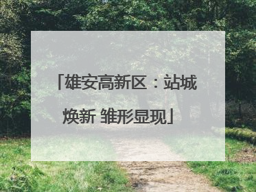 雄安高新区：站城焕新 雏形显现
