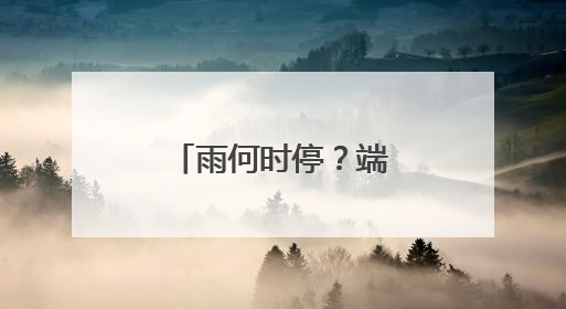 雨何时停？端午期间，福建天气如何？