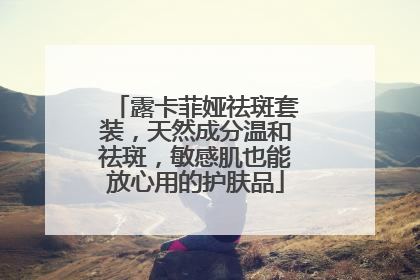 露卡菲娅祛斑套装，天然成分温和祛斑，敏感肌也能放心用的护肤品