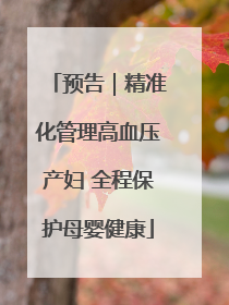 预告｜精准化管理高血压产妇 全程保护母婴健康