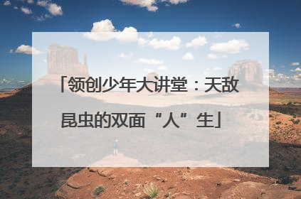 领创少年大讲堂：天敌昆虫的双面“人”生