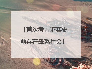 首次考古证实史前存在母系社会