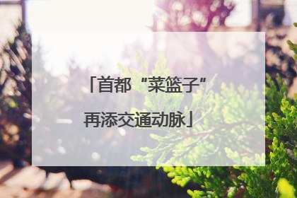 首都“菜篮子”再添交通动脉