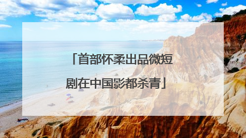 首部怀柔出品微短剧在中国影都杀青