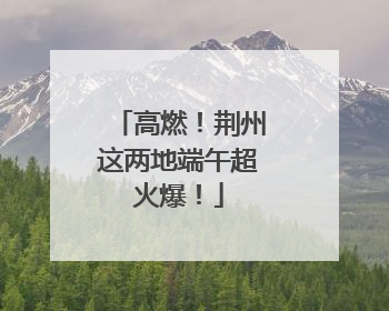 高燃！荆州这两地端午超火爆！