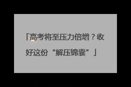 高考将至压力倍增？收好这份“解压锦囊”