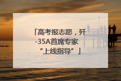高考报志愿，歼-35A首席专家“上线指导”