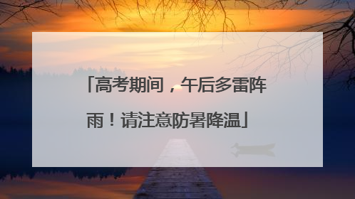 高考期间，午后多雷阵雨！请注意防暑降温