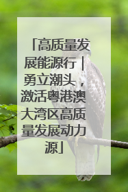 高质量发展能源行｜勇立潮头，激活粤港澳大湾区高质量发展动力源