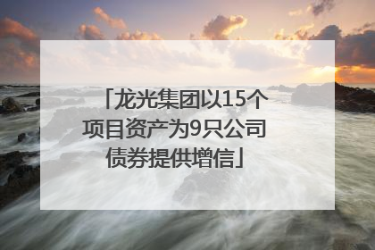 龙光集团以15个项目资产为9只公司债券提供增信