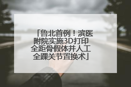鲁北首例！滨医附院实施3D打印全距骨假体并人工全踝关节置换术