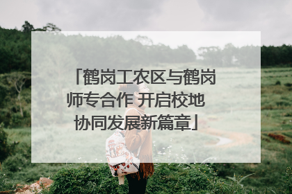 鹤岗工农区与鹤岗师专合作 开启校地协同发展新篇章