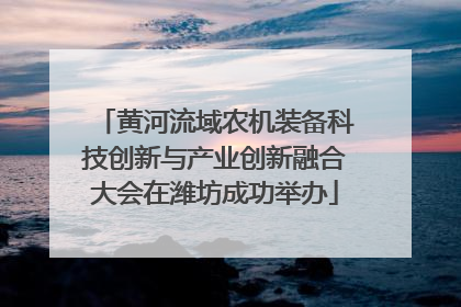 黄河流域农机装备科技创新与产业创新融合大会在潍坊成功举办