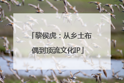 黎侯虎：从乡土布偶到顶流文化IP