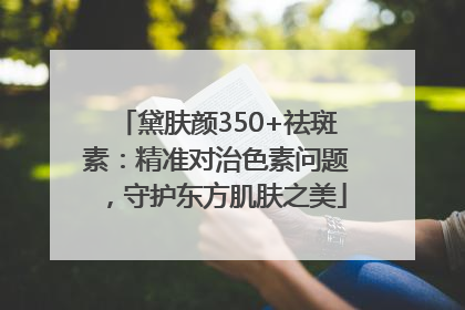黛肤颜350+祛斑素：精准对治色素问题，守护东方肌肤之美