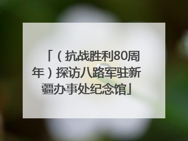 （抗战胜利80周年）探访八路军驻新疆办事处纪念馆
