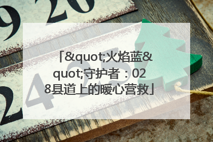 "火焰蓝"守护者：028县道上的暖心营救