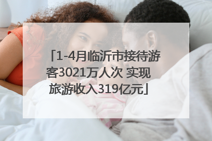 1-4月临沂市接待游客3021万人次 实现旅游收入319亿元