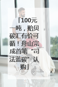 100元一吨，贻贝碳汇有价可循！舟山完成首笔“司法蓝碳”认购