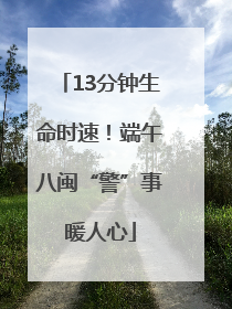 13分钟生命时速！端午八闽“警”事暖人心