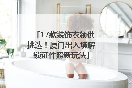 17款装饰衣领供挑选！厦门出入境解锁证件照新玩法