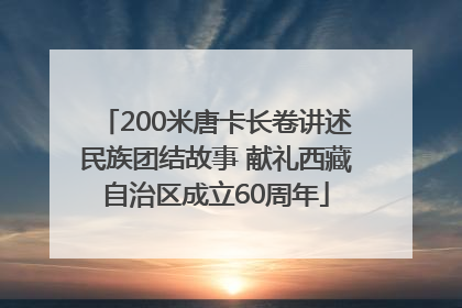 200米唐卡长卷讲述民族团结故事 献礼西藏自治区成立60周年
