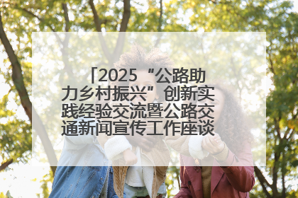 2025“公路助力乡村振兴”创新实践经验交流暨公路交通新闻宣传工作座谈会在十堰市举行
