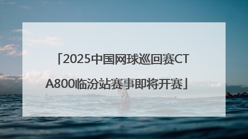 2025中国网球巡回赛CTA800临汾站赛事即将开赛
