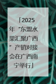 2025年“东盟水果汇聚广西”产销对接会在广西南宁举行
