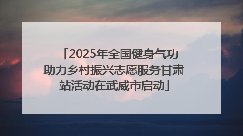 2025年全国健身气功助力乡村振兴志愿服务甘肃站活动在武威市启动